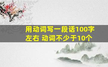 用动词写一段话100字左右 动词不少于10个